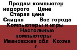 Продам компьютер, недорого! › Цена ­ 12 000 › Старая цена ­ 13 999 › Скидка ­ 10 - Все города Компьютеры и игры » Настольные компьютеры   . Ивановская обл.,Кохма г.